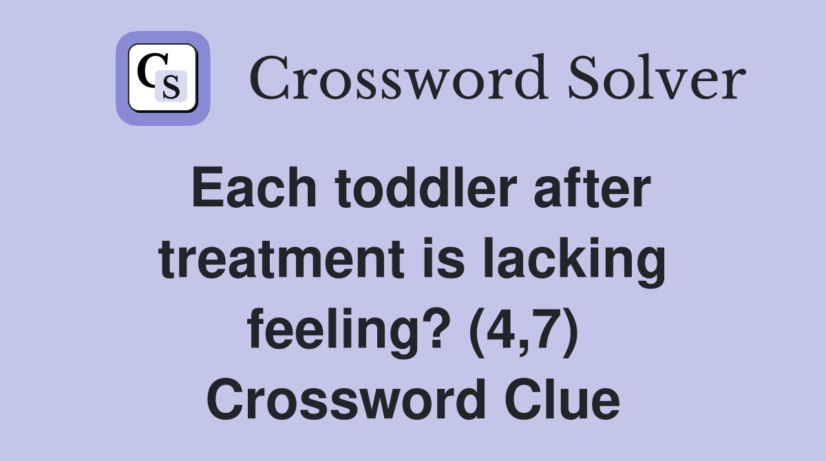 Each toddler after treatment is lacking feeling? (4,7) Crossword Clue