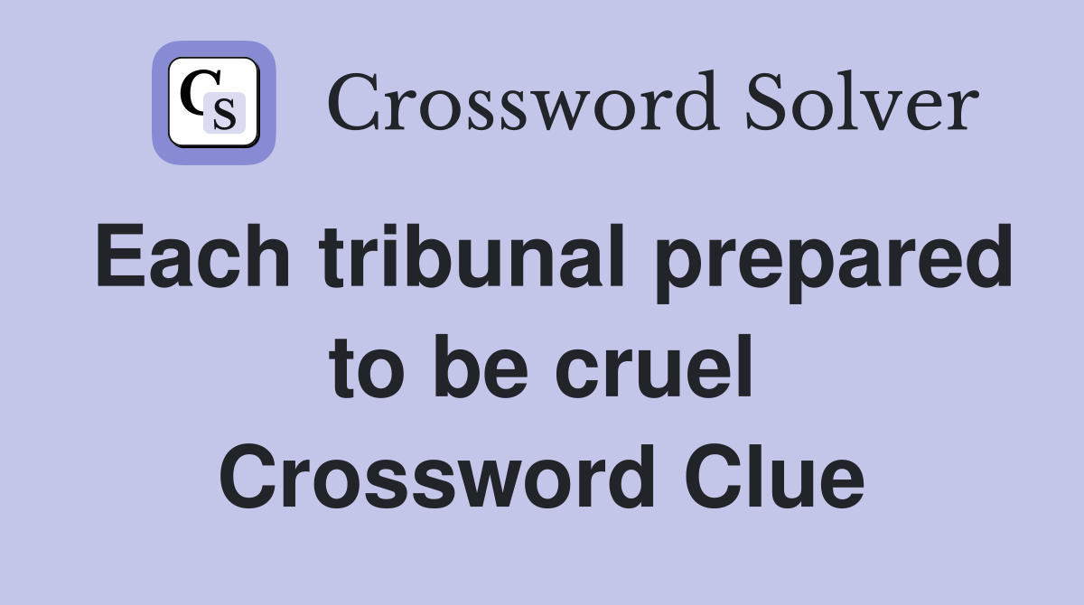 Each tribunal prepared to be cruel Crossword Clue