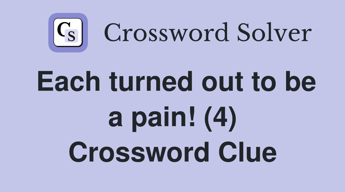 Each turned out to be a pain! (4) Crossword Clue