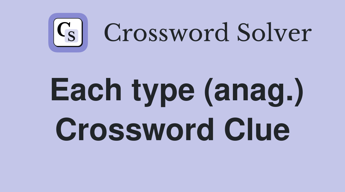 Each type (anag.) Crossword Clue