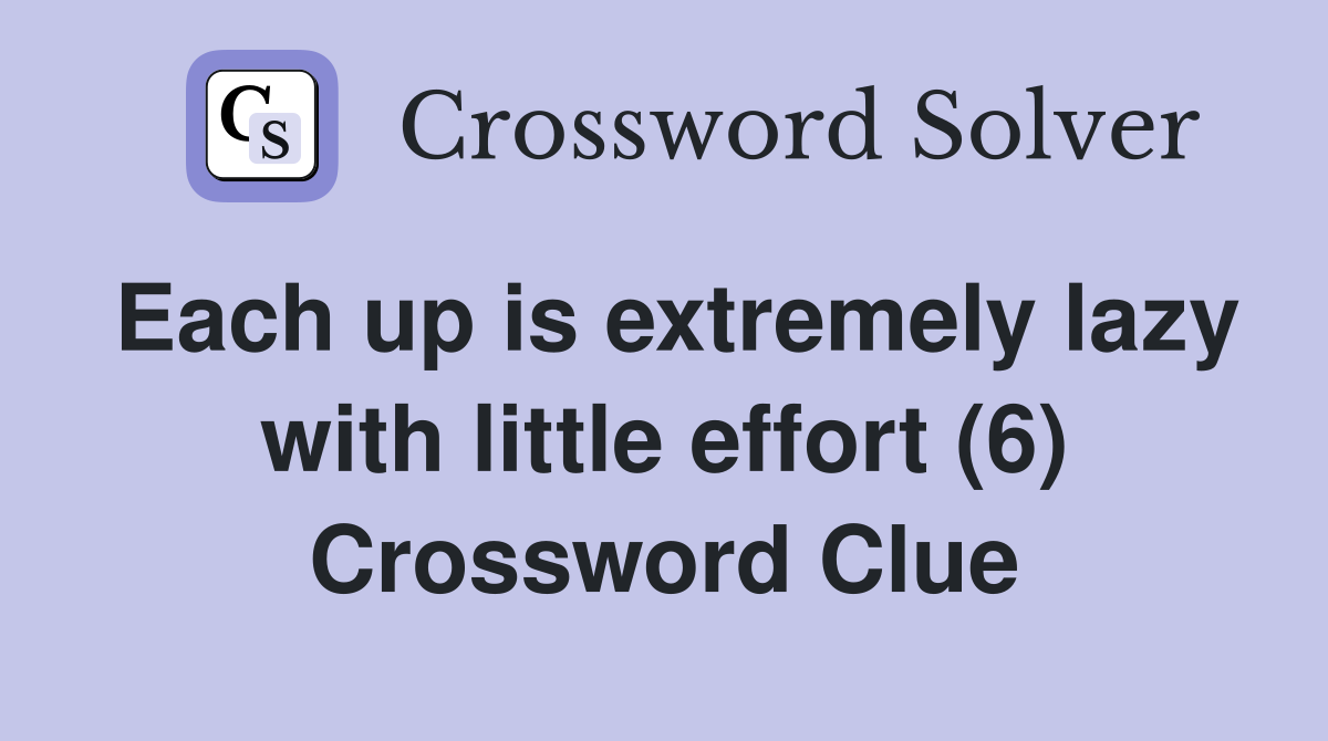 Each up is extremely lazy with little effort (6) Crossword Clue