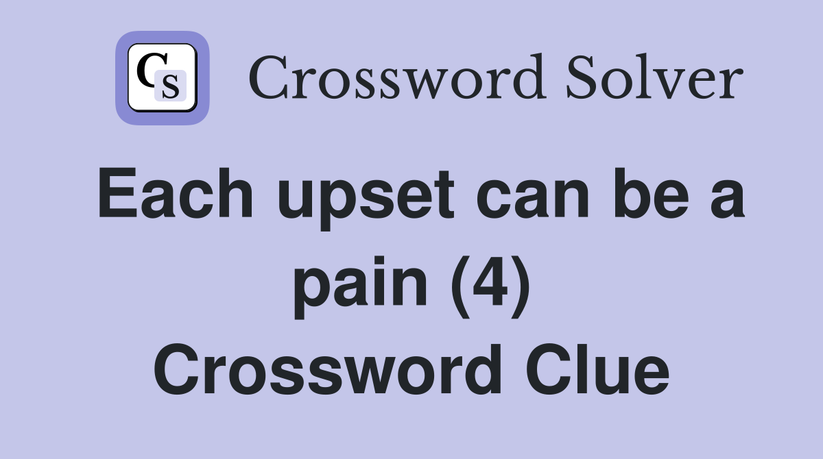 Each upset can be a pain (4) Crossword Clue
