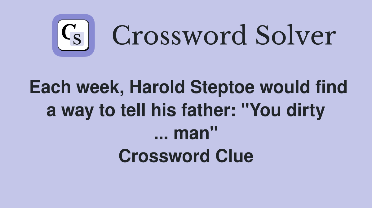Each week, Harold Steptoe would find a way to tell his father: "You dirty ... man" Crossword Clue