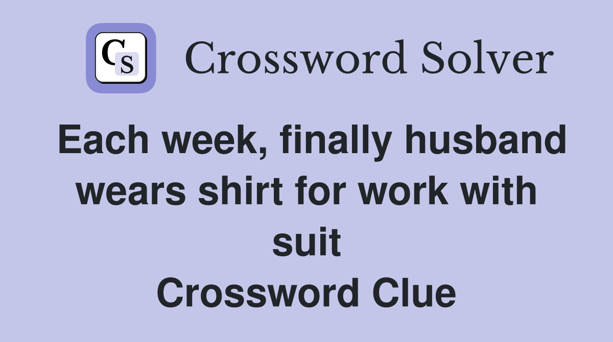 Each week, finally husband wears shirt for work with suit Crossword Clue