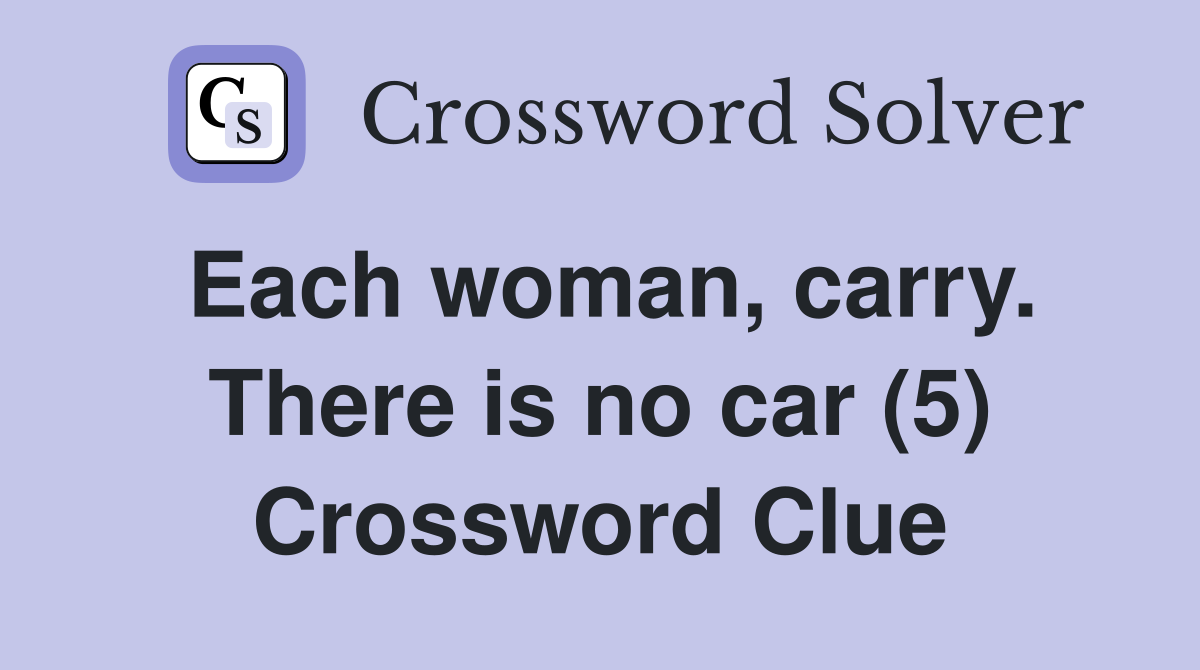 Each woman, carry. There is no car (5) Crossword Clue