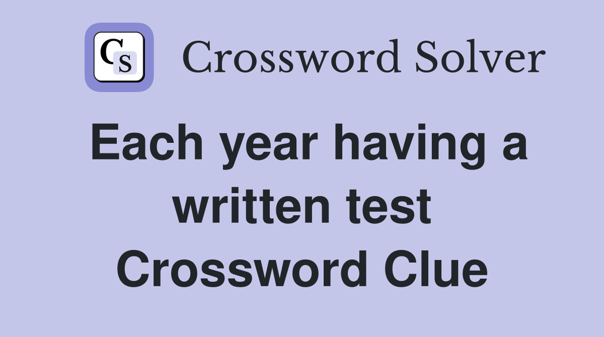 Each year having a written test Crossword Clue