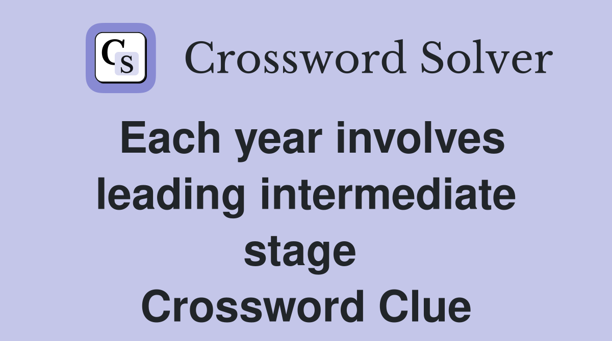 Each year involves leading intermediate stage  Crossword Clue