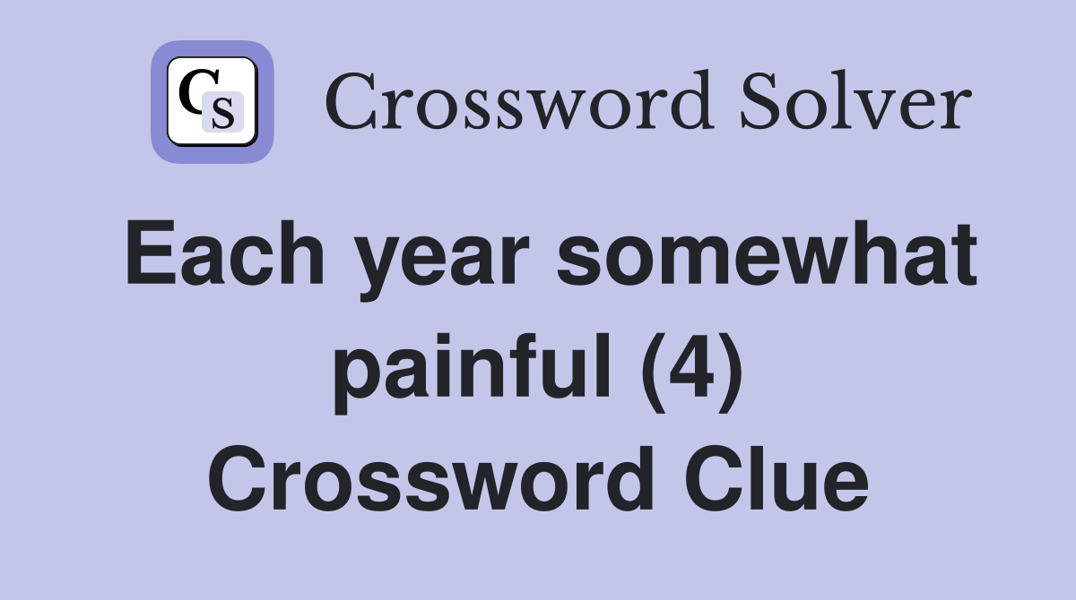 Each year somewhat painful (4) Crossword Clue
