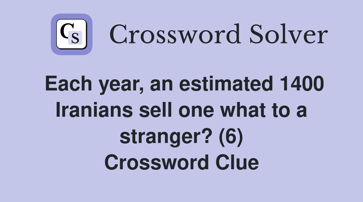 Each year, an estimated 1400 Iranians sell one what to a stranger? (6) Crossword Clue