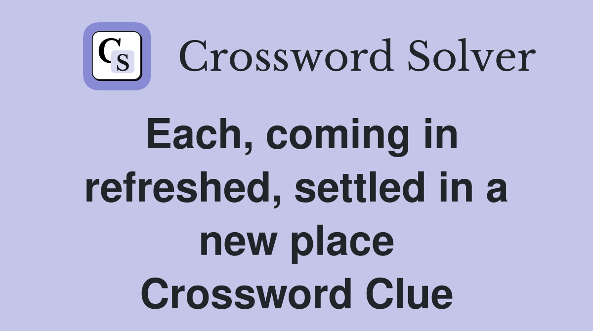 Each, coming in refreshed, settled in a new place Crossword Clue
