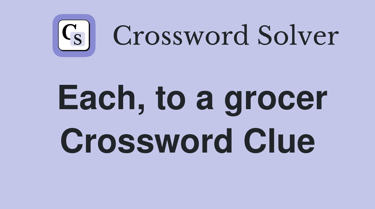 Each, to a grocer Crossword Clue