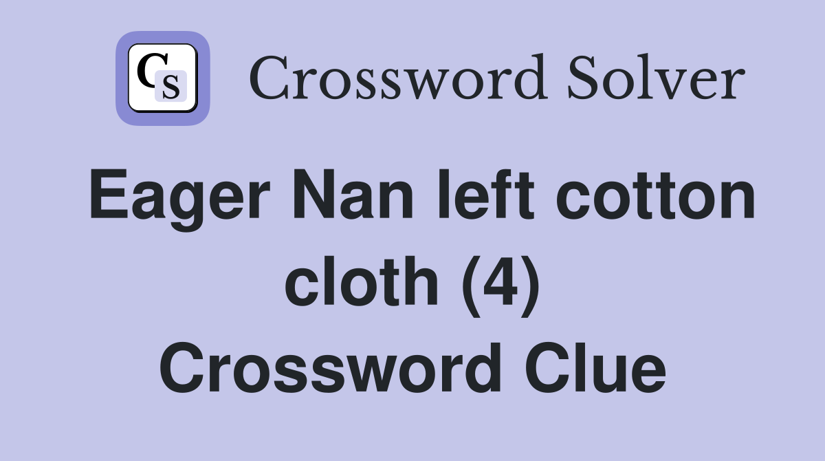 Eager Nan left cotton cloth (4) Crossword Clue