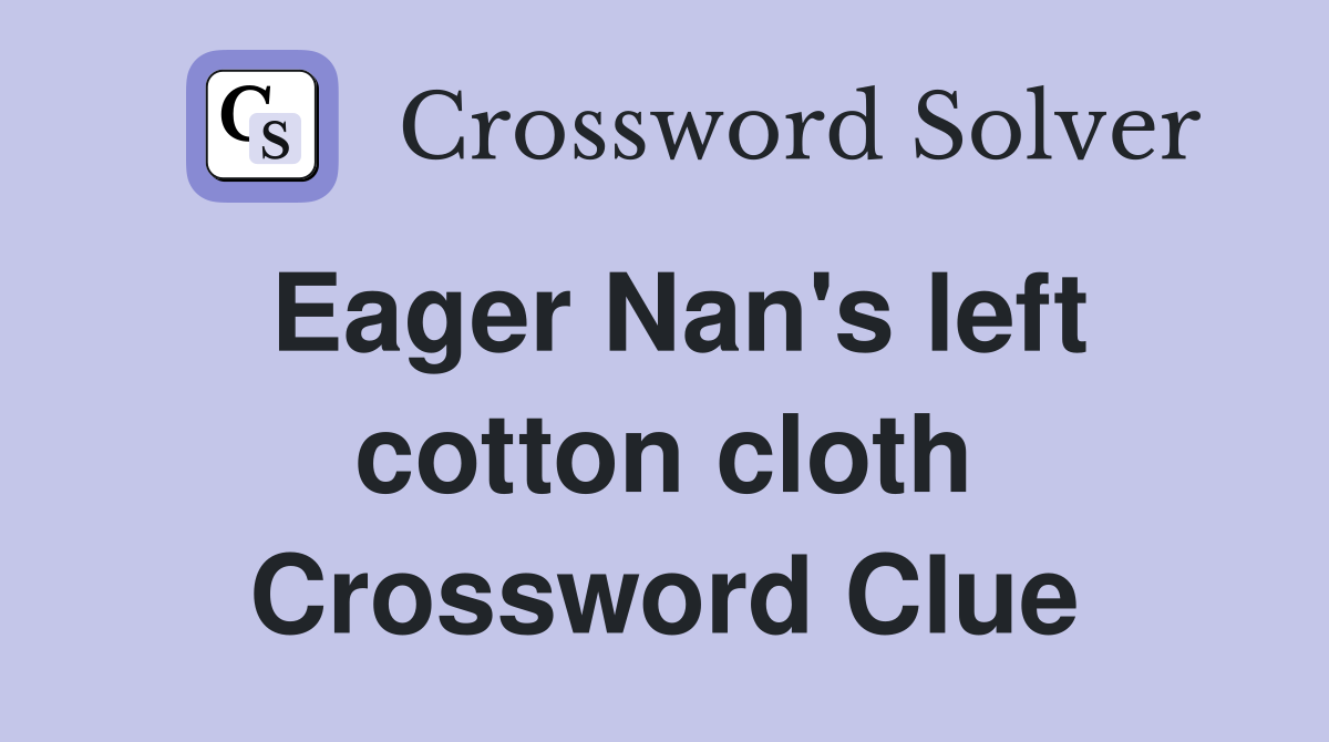 Eager Nan's left cotton cloth Crossword Clue