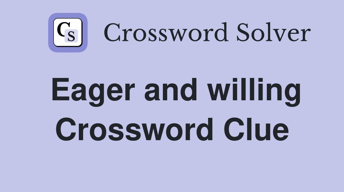 Eager and willing Crossword Clue