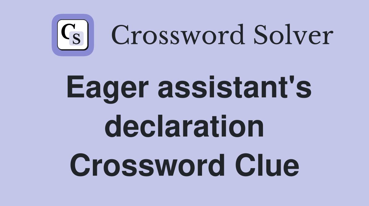 Eager assistant's declaration Crossword Clue
