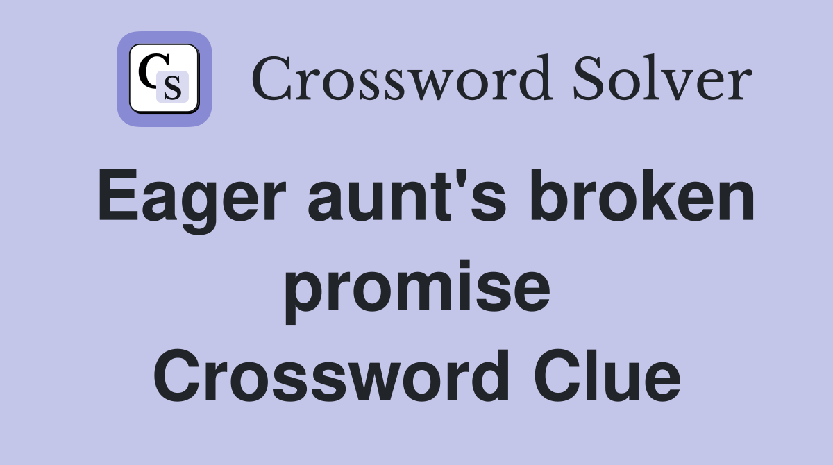 Eager aunt's broken promise Crossword Clue
