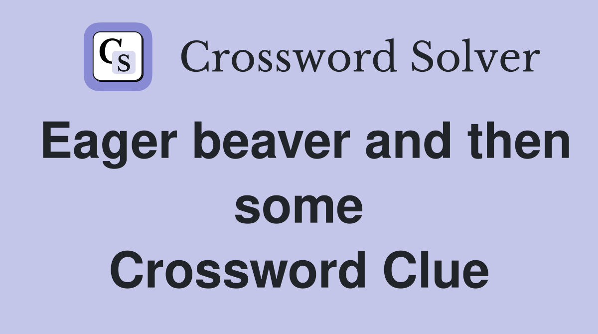 Eager beaver and then some Crossword Clue