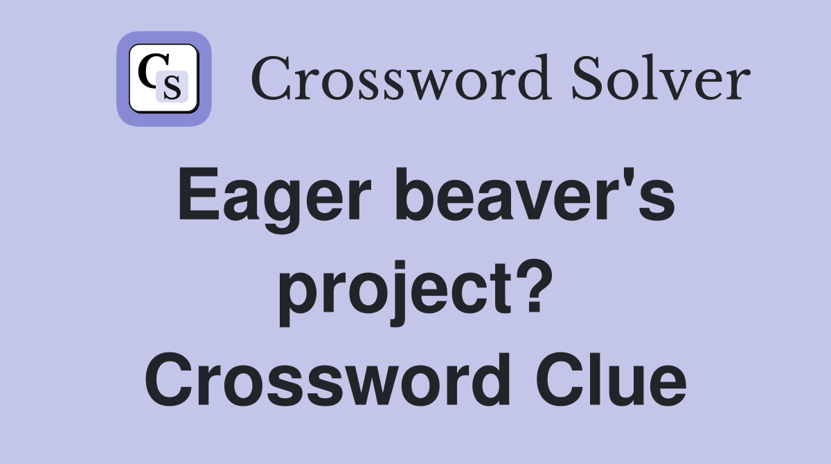 Eager beaver's project? Crossword Clue