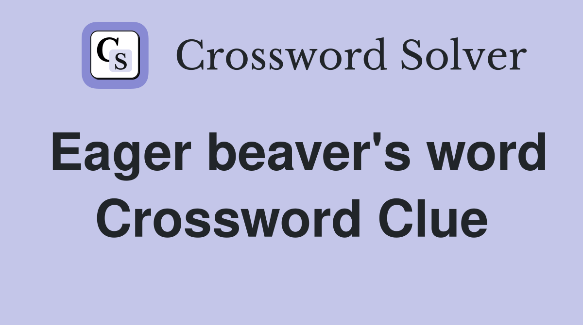 Eager beaver's word Crossword Clue