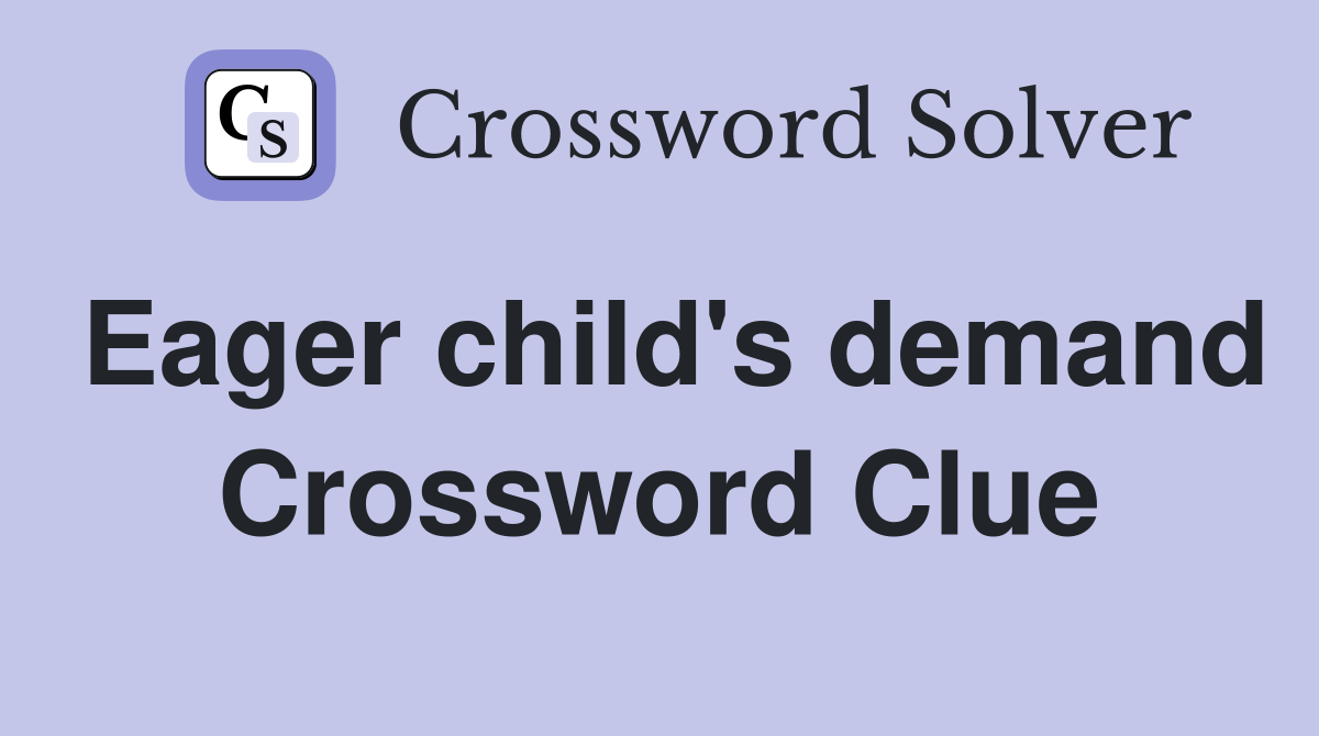 Eager child's demand Crossword Clue
