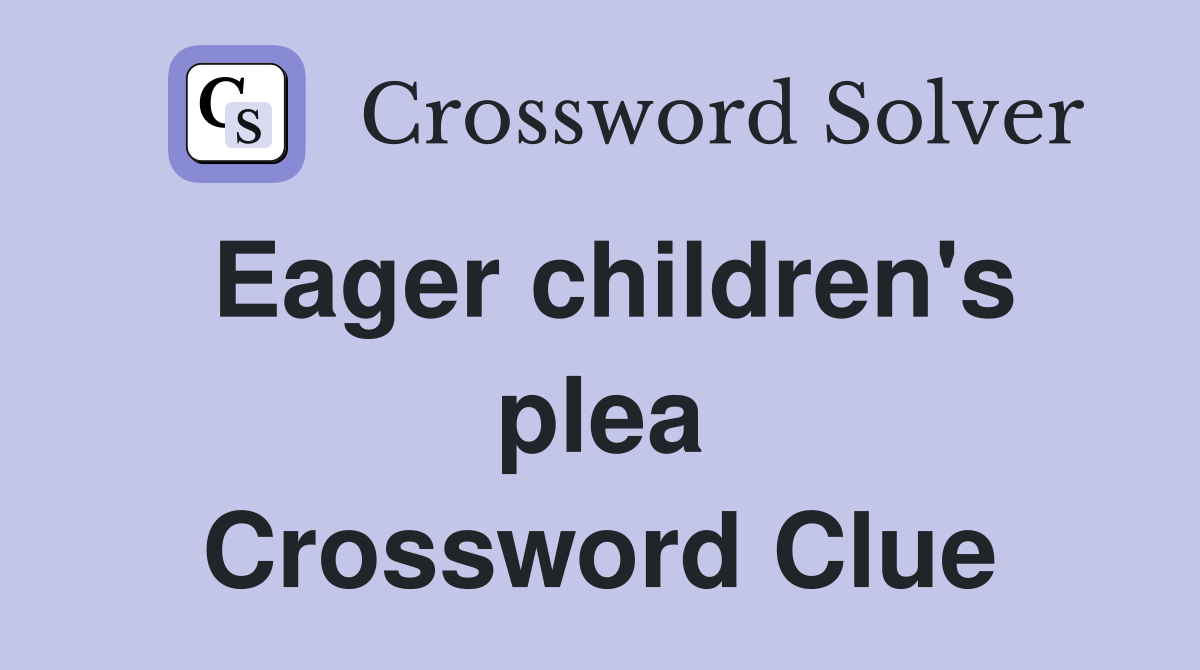 Eager children's plea Crossword Clue