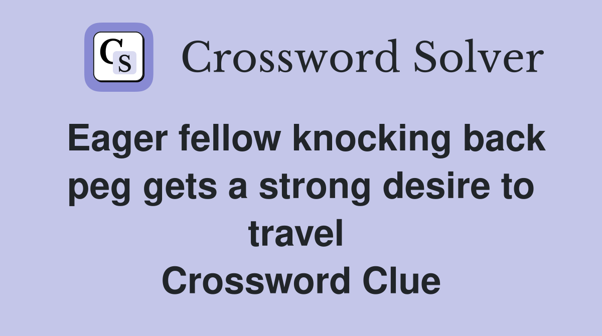 Eager fellow knocking back peg gets a strong desire to travel  Crossword Clue