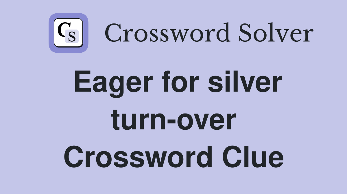 Eager for silver turn-over Crossword Clue
