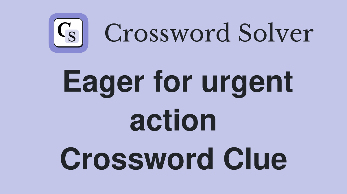 Eager for urgent action Crossword Clue