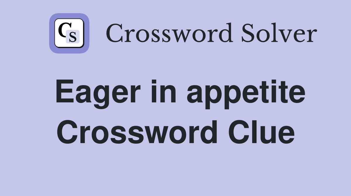Eager in appetite Crossword Clue