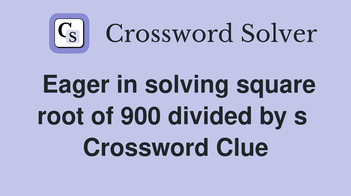 Eager in solving square root of 900 divided by s  Crossword Clue