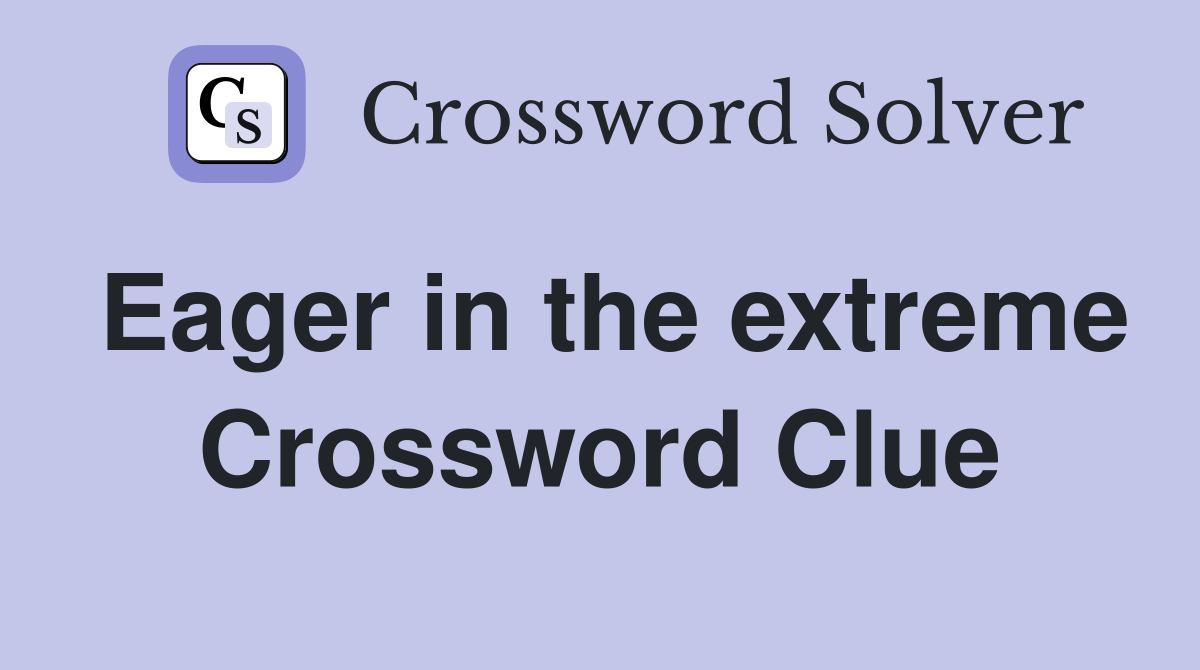 Eager in the extreme Crossword Clue