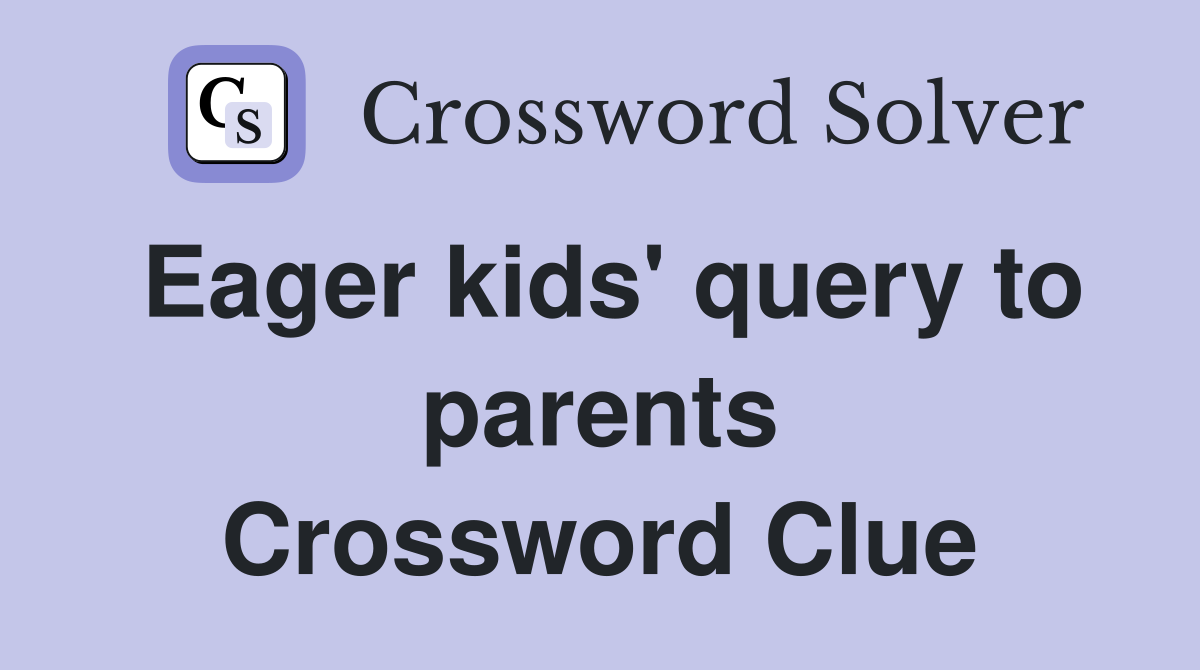 Eager kids' query to parents Crossword Clue