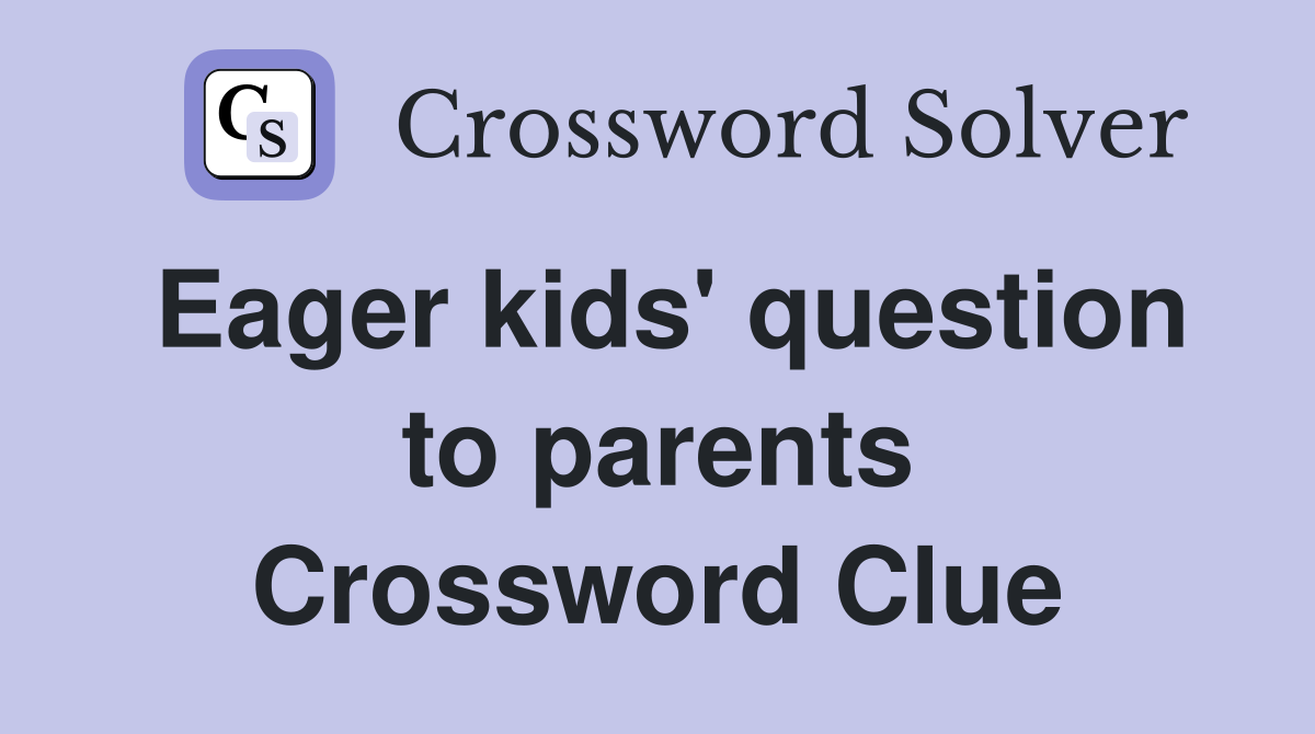 Eager kids' question to parents Crossword Clue