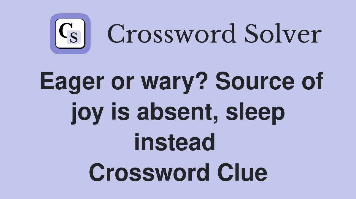 Eager or wary? Source of joy is absent, sleep instead  Crossword Clue