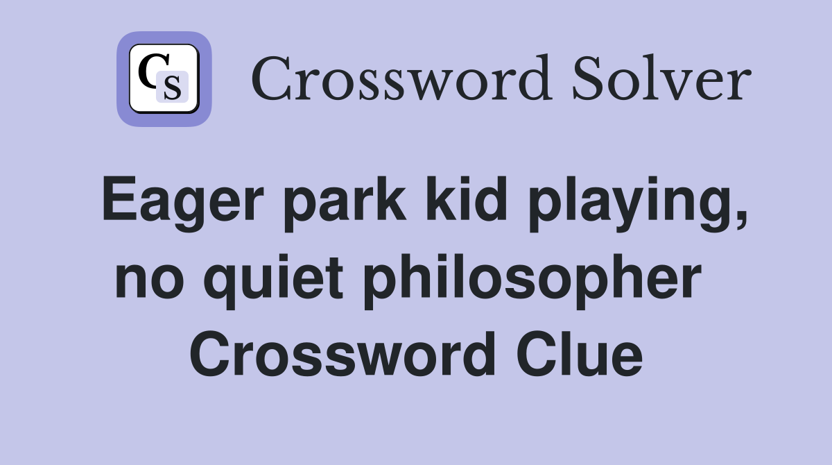 Eager park kid playing, no quiet philosopher  Crossword Clue
