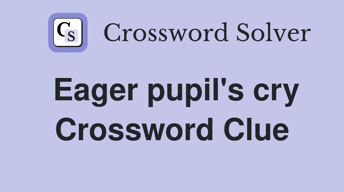 Eager pupil's cry Crossword Clue