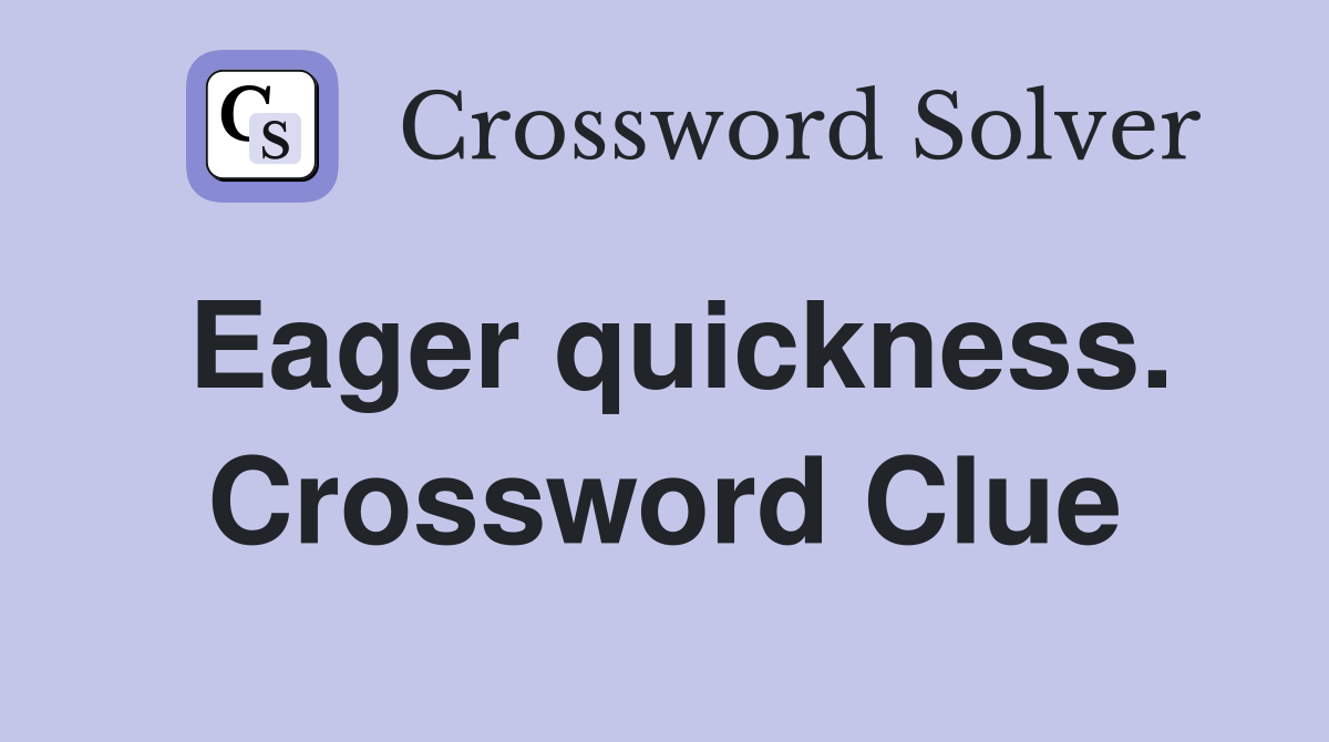 Eager quickness. Crossword Clue