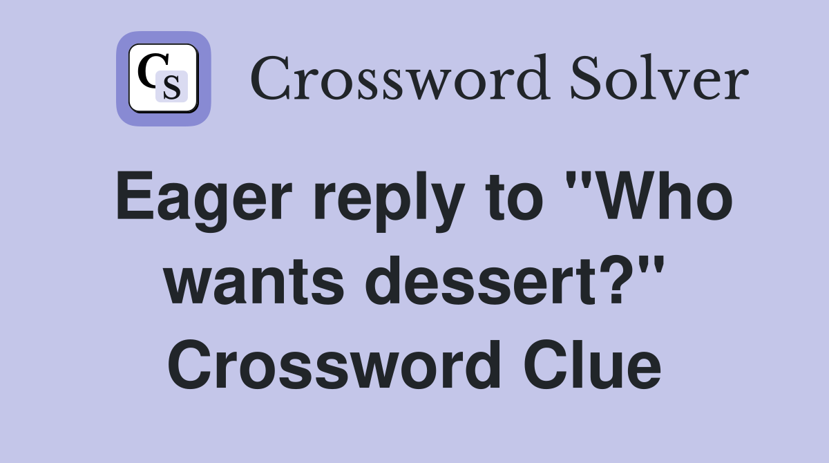 Eager reply to "Who wants dessert?" Crossword Clue