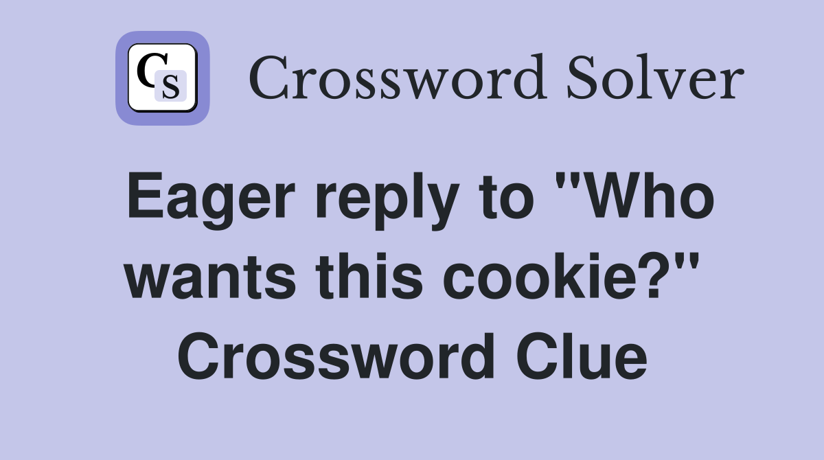 Eager reply to "Who wants this cookie?" Crossword Clue