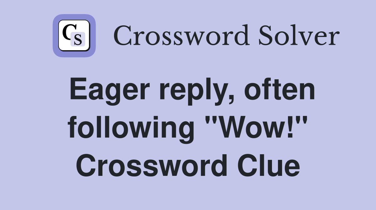 Eager reply, often following "Wow!" Crossword Clue