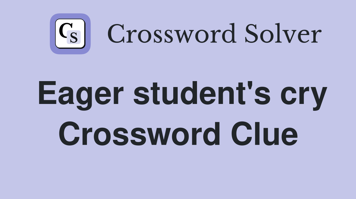 Eager student's cry Crossword Clue