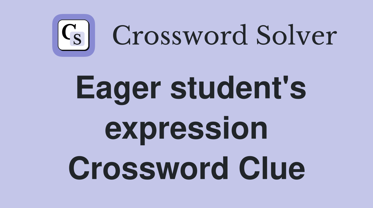Eager student's expression Crossword Clue