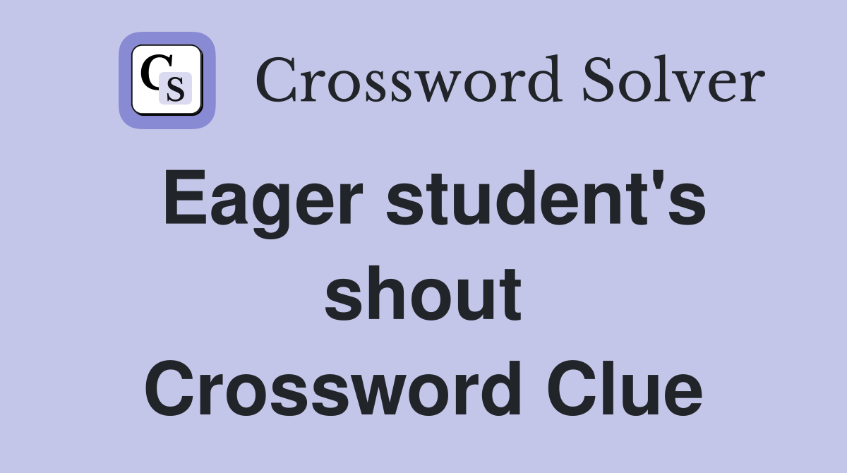 Eager student's shout Crossword Clue
