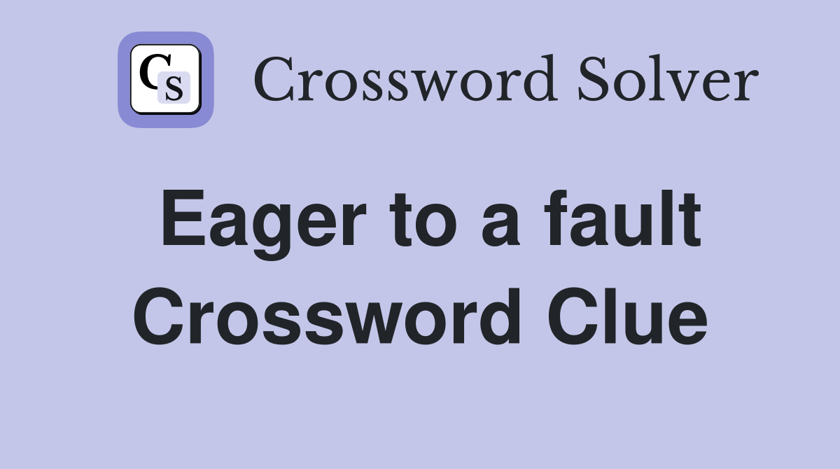Eager to a fault Crossword Clue