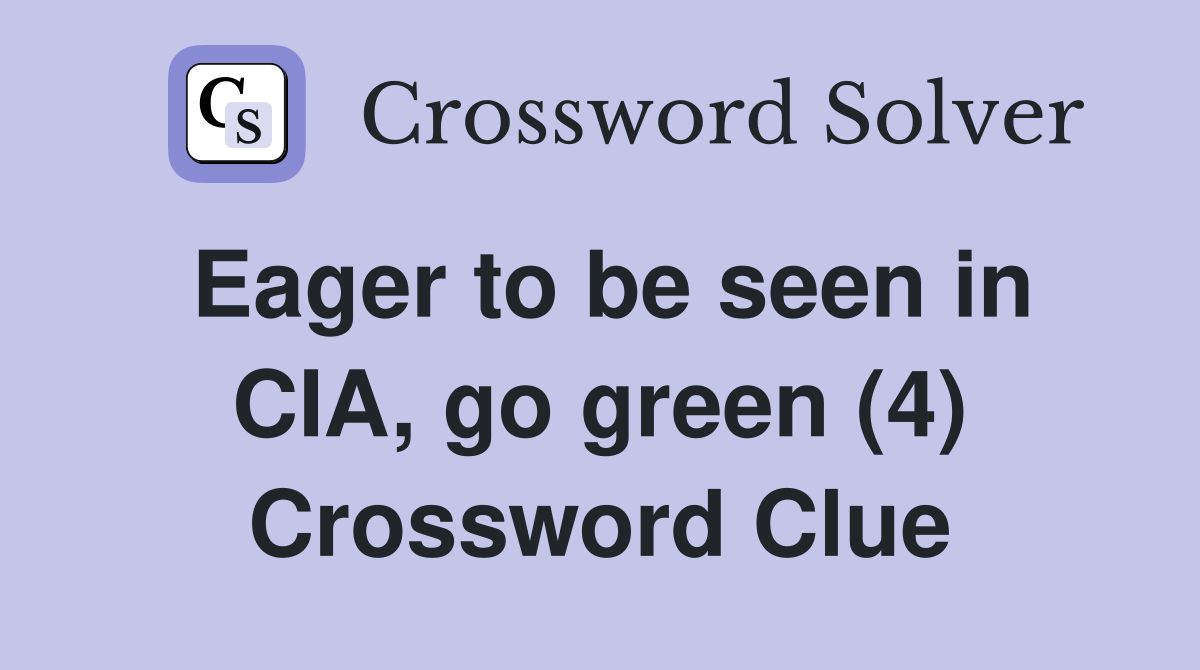 Eager to be seen in CIA, go green (4) Crossword Clue