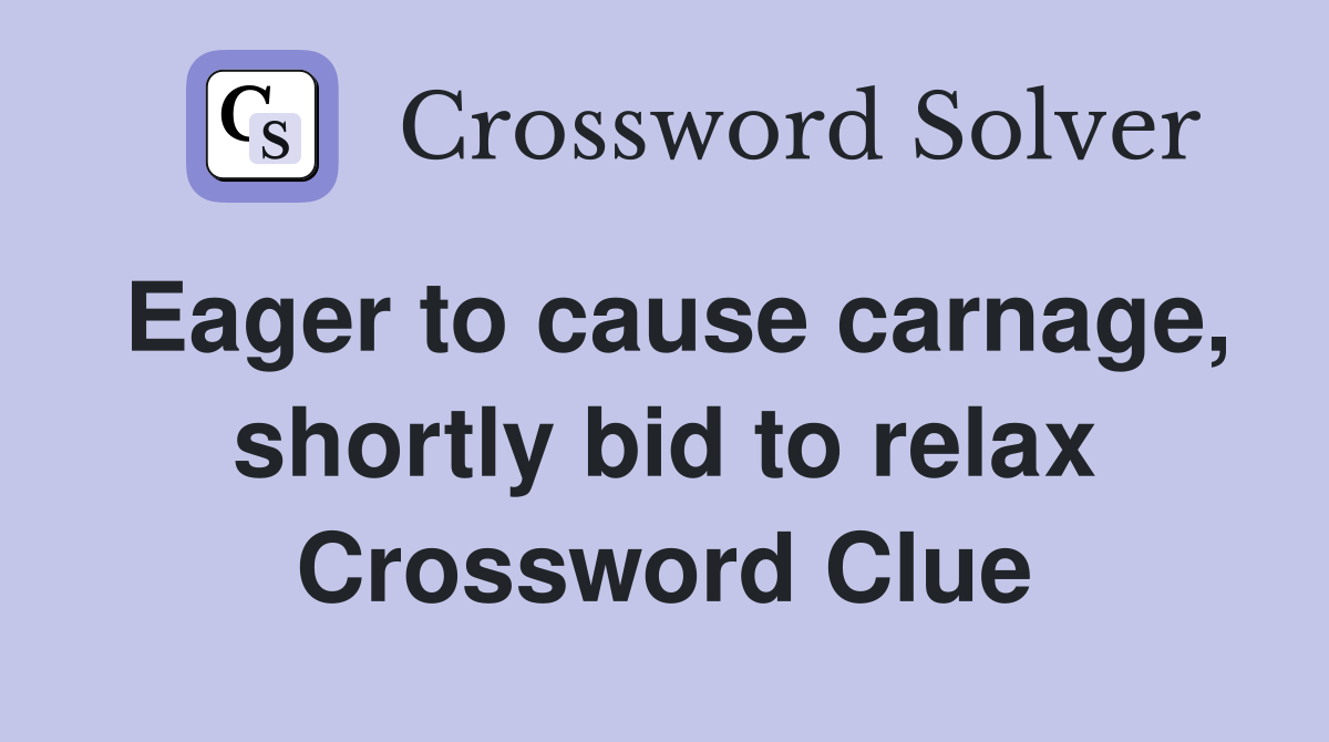 Eager to cause carnage, shortly bid to relax Crossword Clue