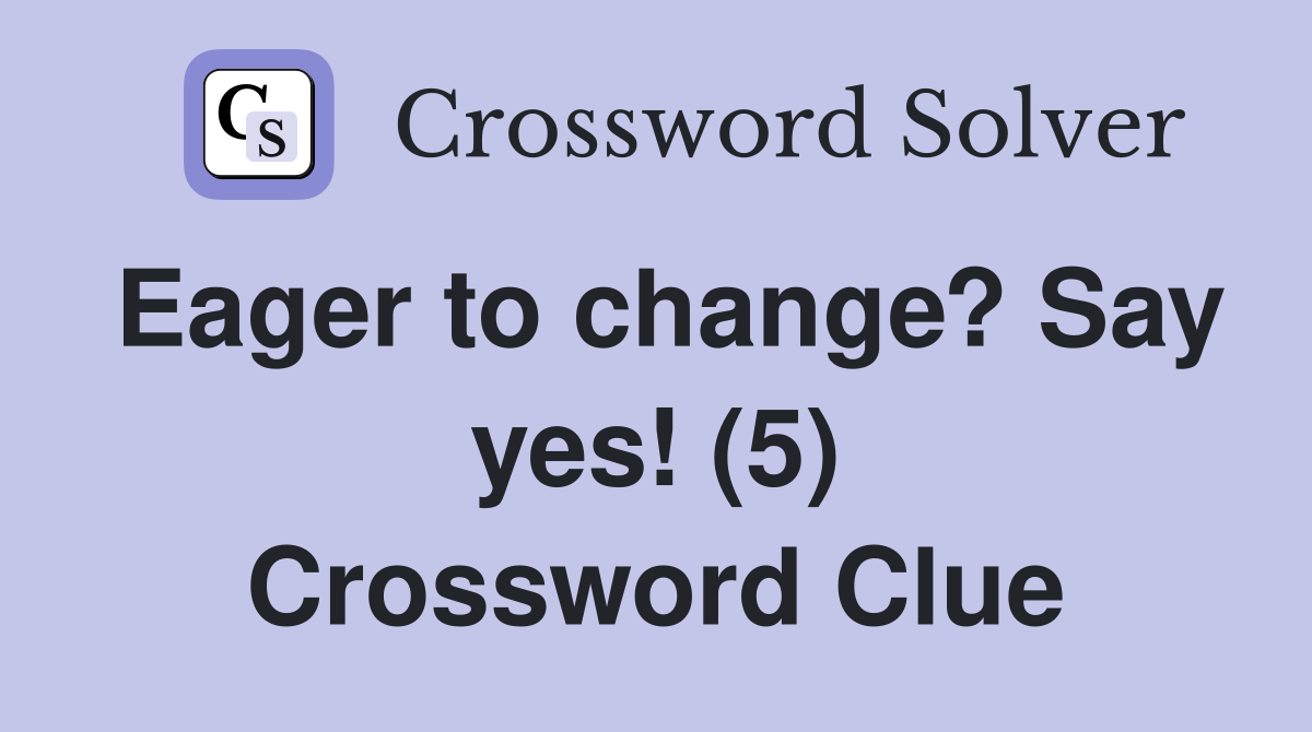 Eager to change? Say yes! (5) Crossword Clue