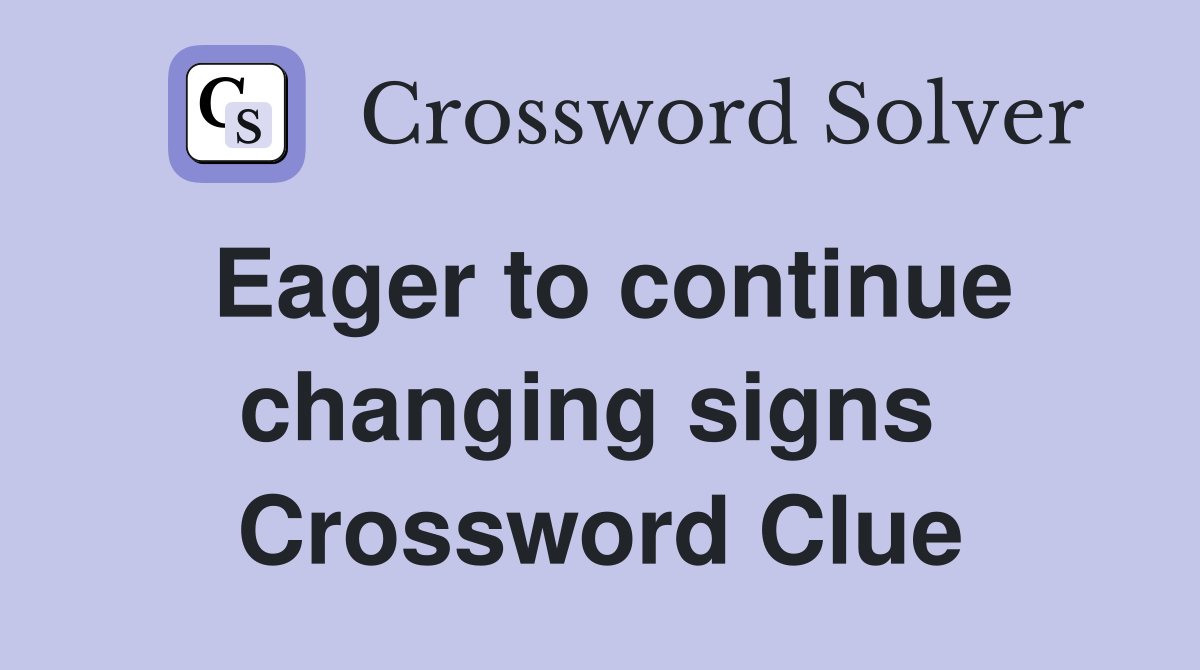 Eager to continue changing signs  Crossword Clue
