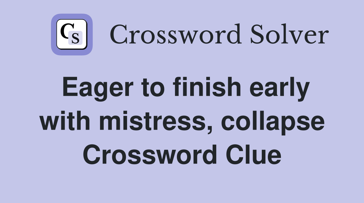 Eager to finish early with mistress, collapse Crossword Clue