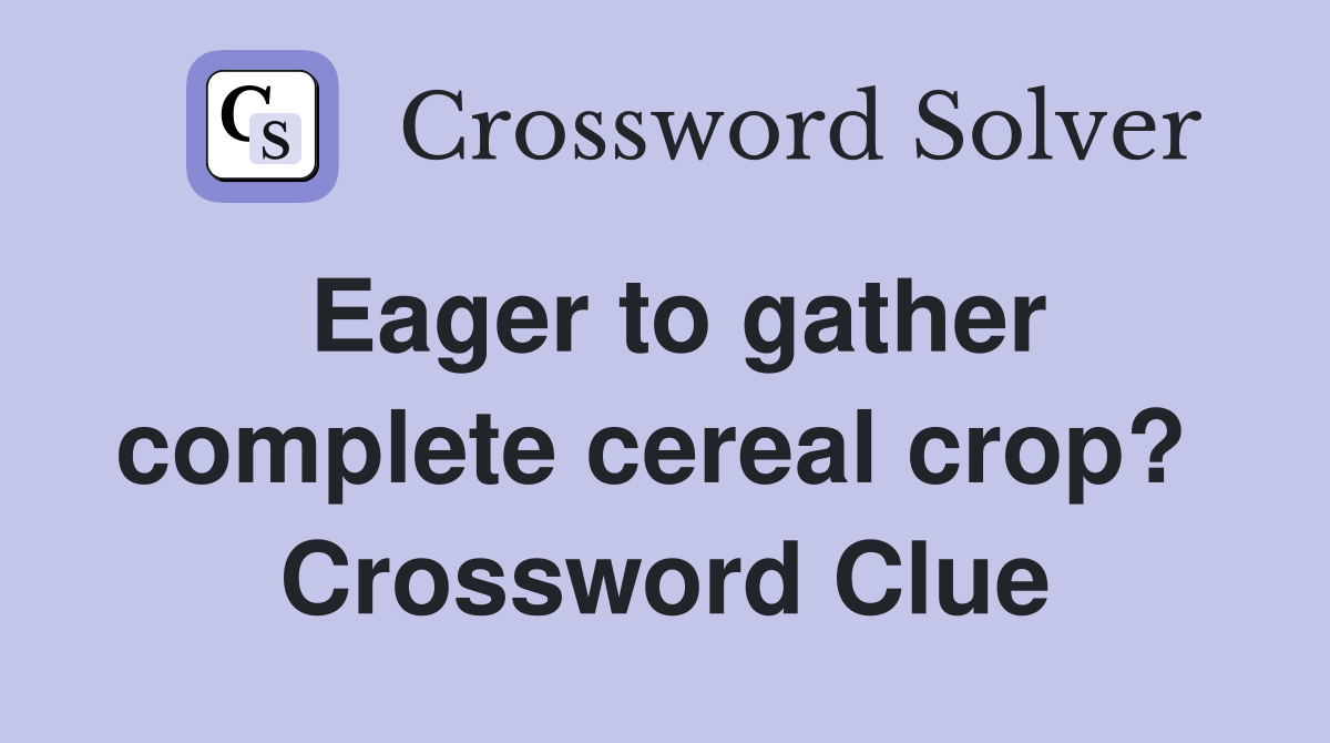 Eager to gather complete cereal crop?  Crossword Clue